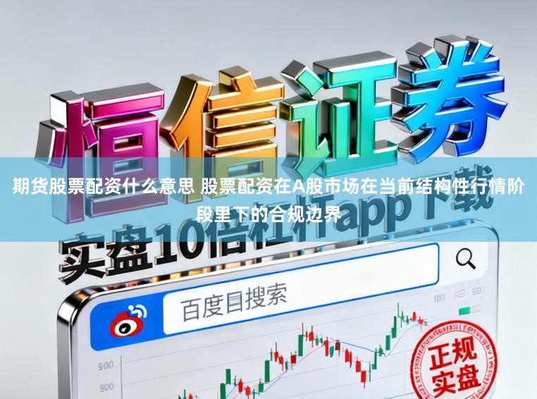 期货股票配资什么意思 股票配资在A股市场在当前结构性行情阶段里下的合规边界