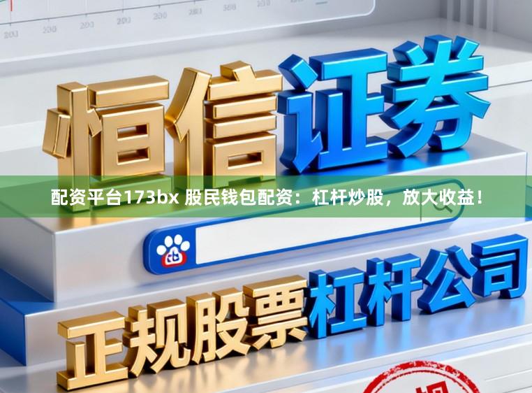 配资平台173bx 股民钱包配资：杠杆炒股，放大收益！