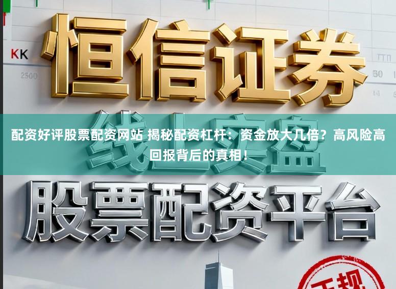 配资好评股票配资网站 揭秘配资杠杆：资金放大几倍？高风险高回报背后的真相！