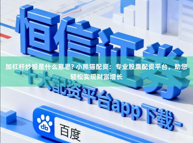 加杠杆炒股是什么意思? 小熊猫配资：专业股票配资平台，助您轻松实现财富增长