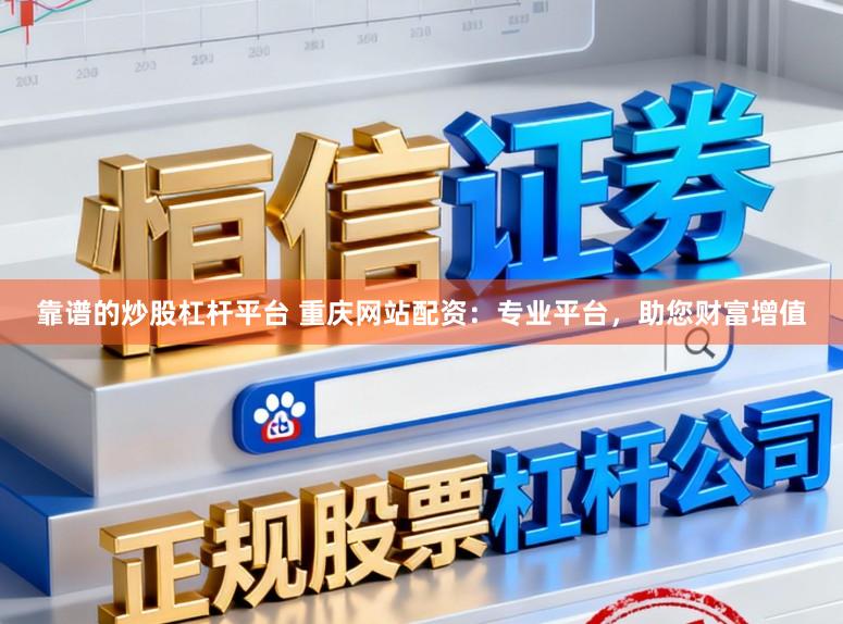 靠谱的炒股杠杆平台 重庆网站配资：专业平台，助您财富增值
