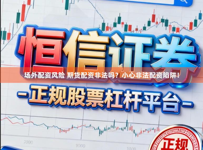 场外配资风险 期货配资非法吗？小心非法配资陷阱！