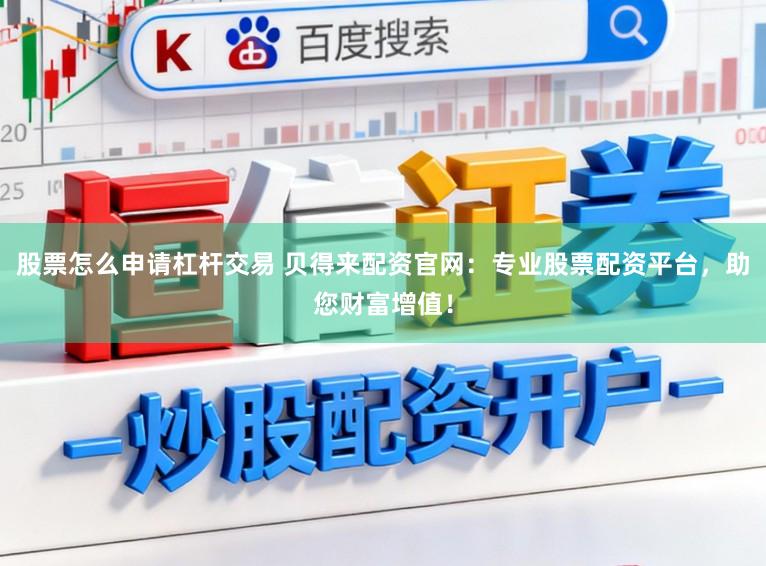 股票怎么申请杠杆交易 贝得来配资官网：专业股票配资平台，助您财富增值！