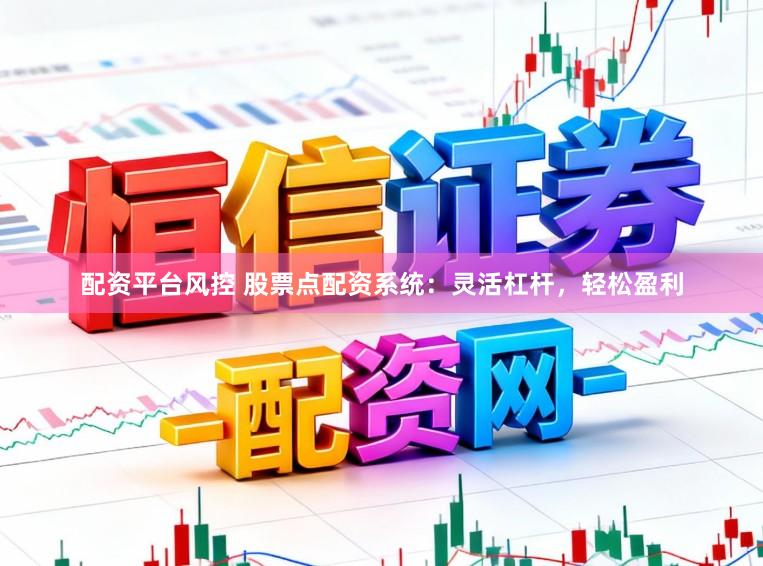 配资平台风控 股票点配资系统：灵活杠杆，轻松盈利
