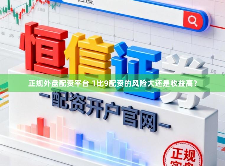 正规外盘配资平台 1比9配资的风险大还是收益高？