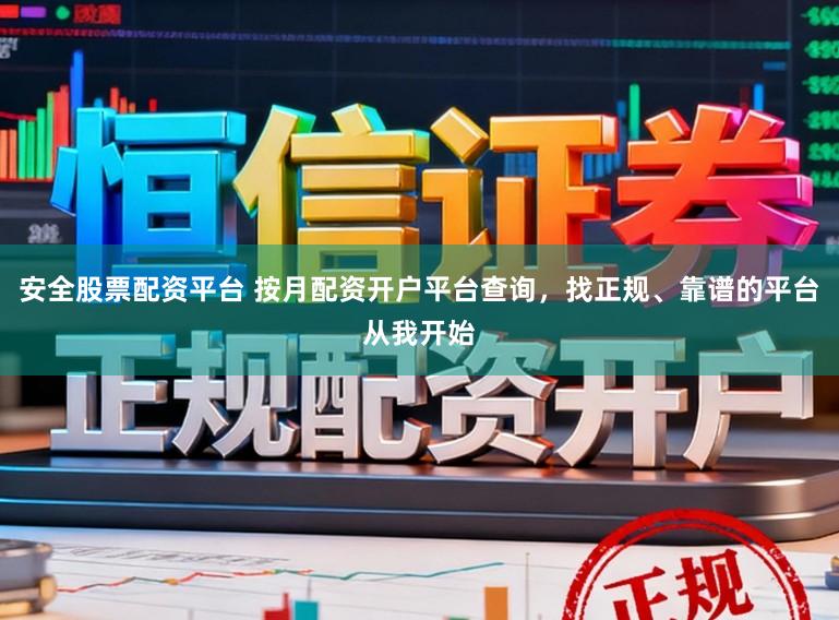 安全股票配资平台 按月配资开户平台查询，找正规、靠谱的平台从我开始