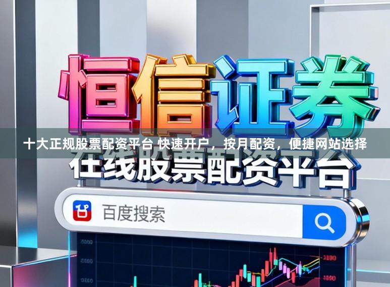 十大正规股票配资平台 快速开户,按月配资,便捷网站选择