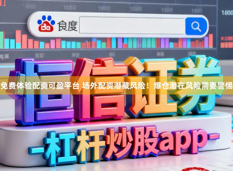 免费体验配资可盈平台 场外配资潜藏风险！爆仓潜在风险需要警惕