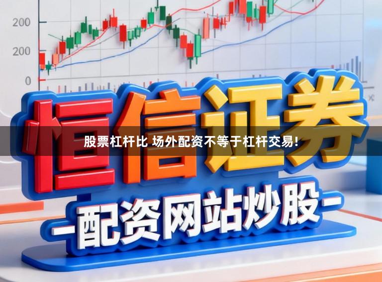 股票杠杆比 场外配资不等于杠杆交易!