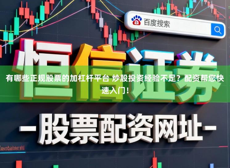 有哪些正规股票的加杠杆平台 炒股投资经验不足？配资帮您快速入门！