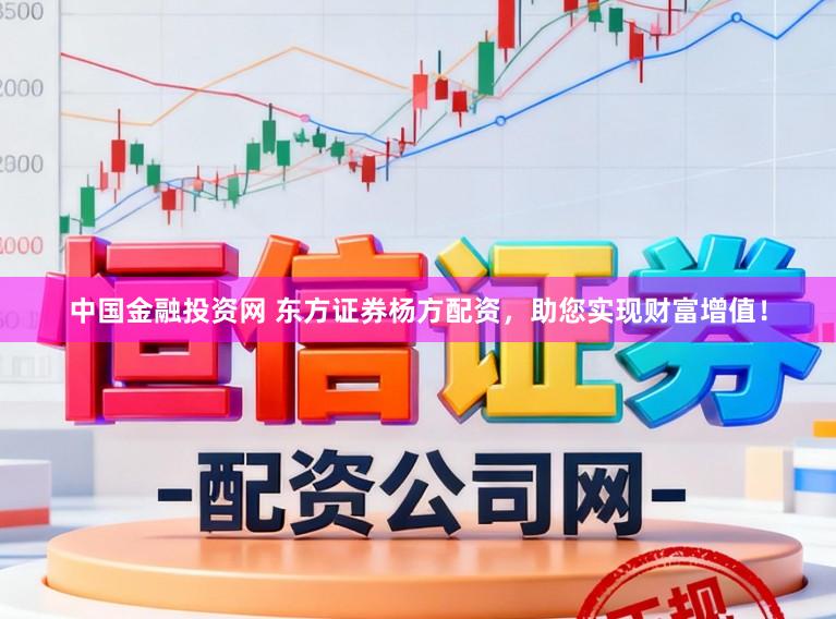 中国金融投资网 东方证券杨方配资，助您实现财富增值！