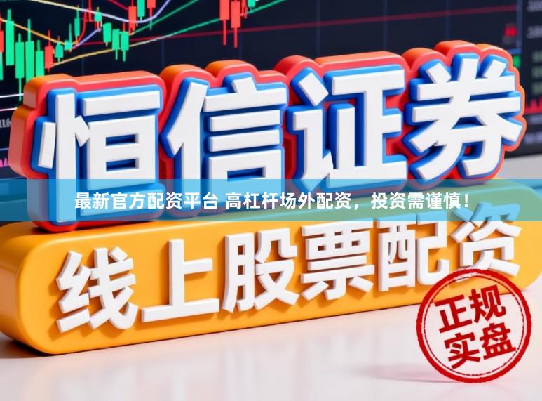 最新官方配资平台 高杠杆场外配资，投资需谨慎！