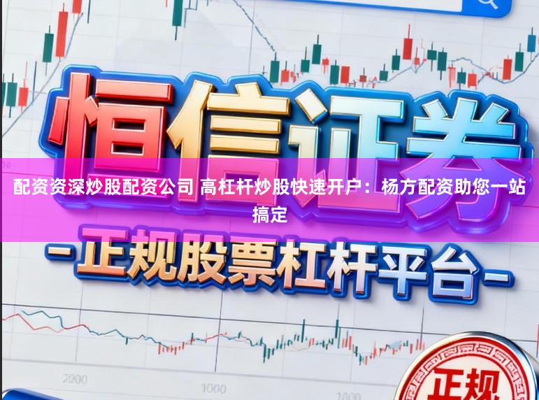 配资资深炒股配资公司 高杠杆炒股快速开户：杨方配资助您一站搞定