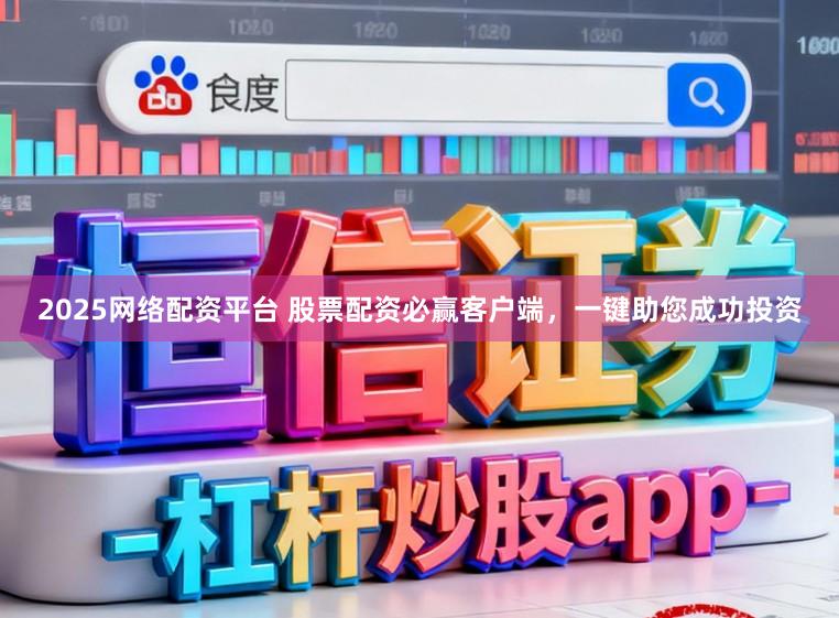 2025网络配资平台 股票配资必赢客户端，一键助您成功投资