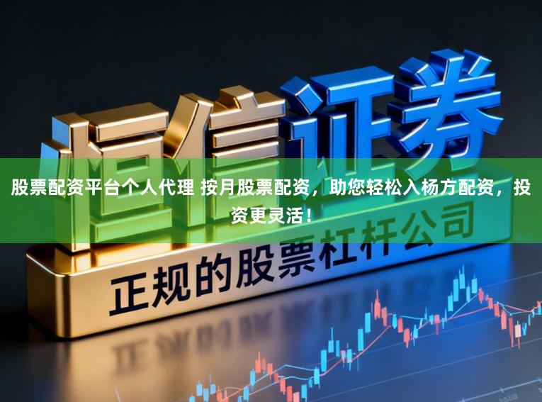 股票配资平台个人代理 按月股票配资，助您轻松入杨方配资，投资更灵活！