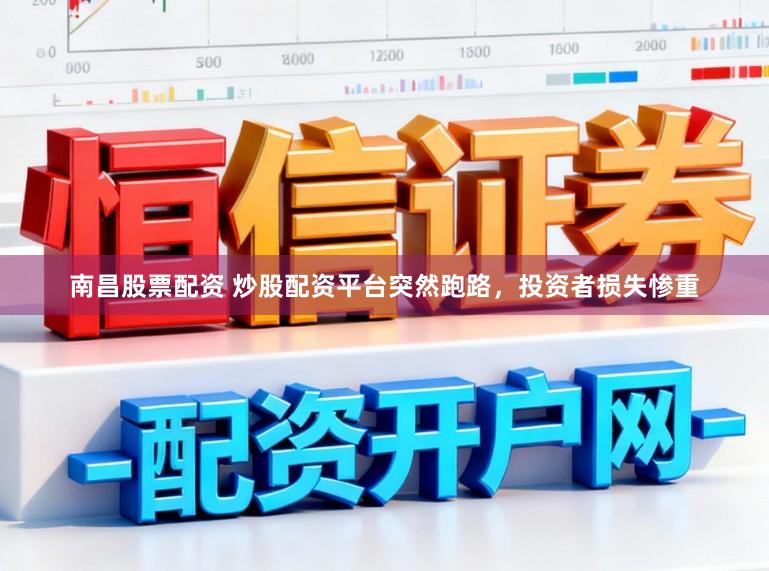 南昌股票配资 炒股配资平台突然跑路，投资者损失惨重