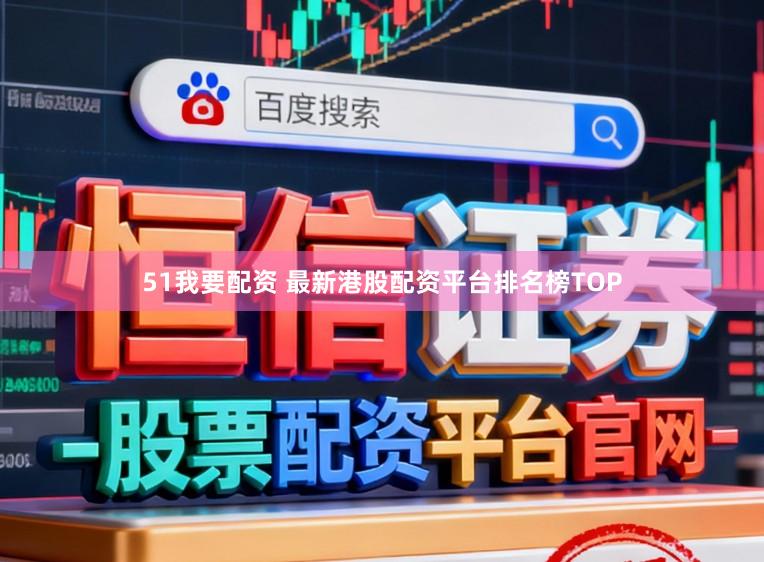 51我要配资 最新港股配资平台排名榜TOP
