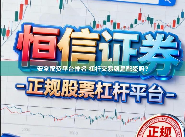 安全配资平台排名 杠杆交易就是配资吗？