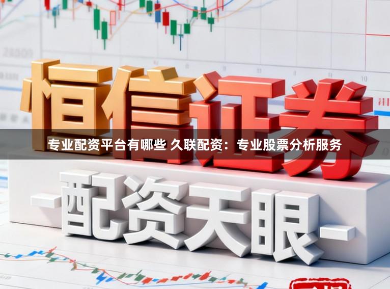 专业配资平台有哪些 久联配资：专业股票分析服务
