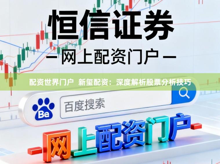 配资世界门户  新玺配资：深度解析股票分析技巧