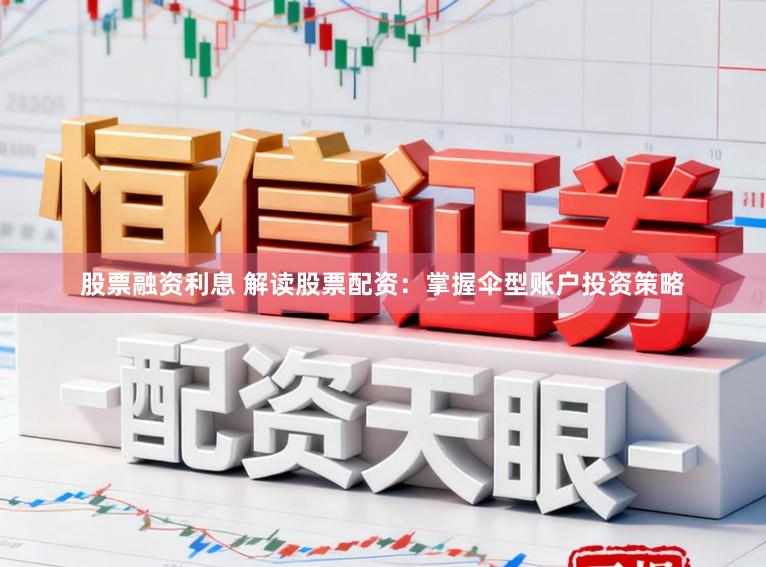 股票融资利息 解读股票配资：掌握伞型账户投资策略