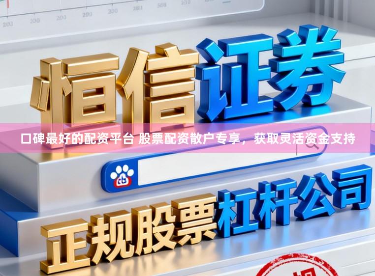 口碑最好的配资平台 股票配资散户专享，获取灵活资金支持