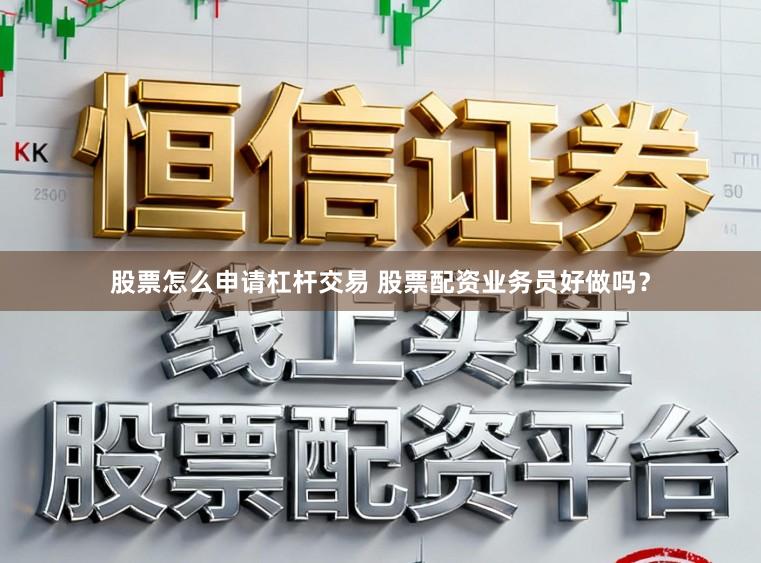股票怎么申请杠杆交易 股票配资业务员好做吗？