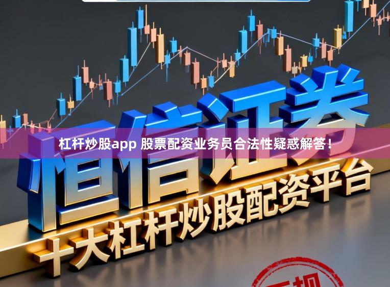 杠杆炒股app 股票配资业务员合法性疑惑解答！