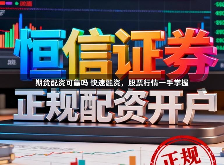期货配资可靠吗 快速融资，股票行情一手掌握