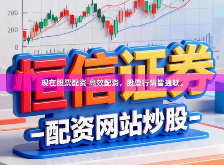 现在股票配资 高效配资，股票行情皆捷联。