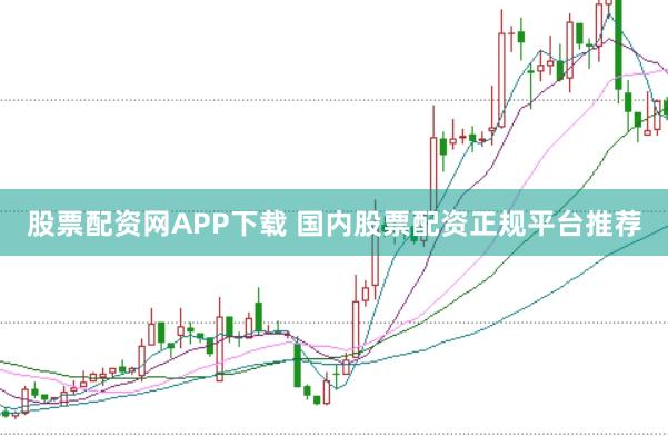 股票配资网APP下载 国内股票配资正规平台推荐