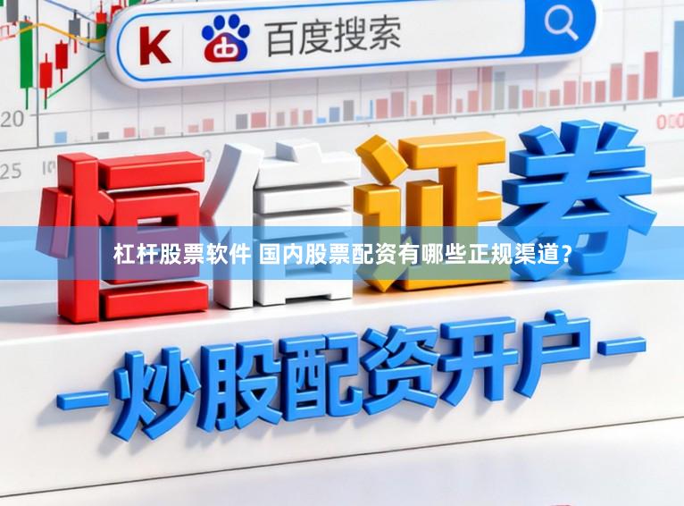 杠杆股票软件 国内股票配资有哪些正规渠道？