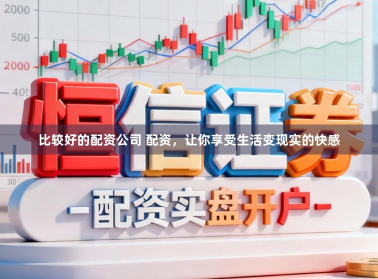 比较好的配资公司 配资，让你享受生活变现实的快感