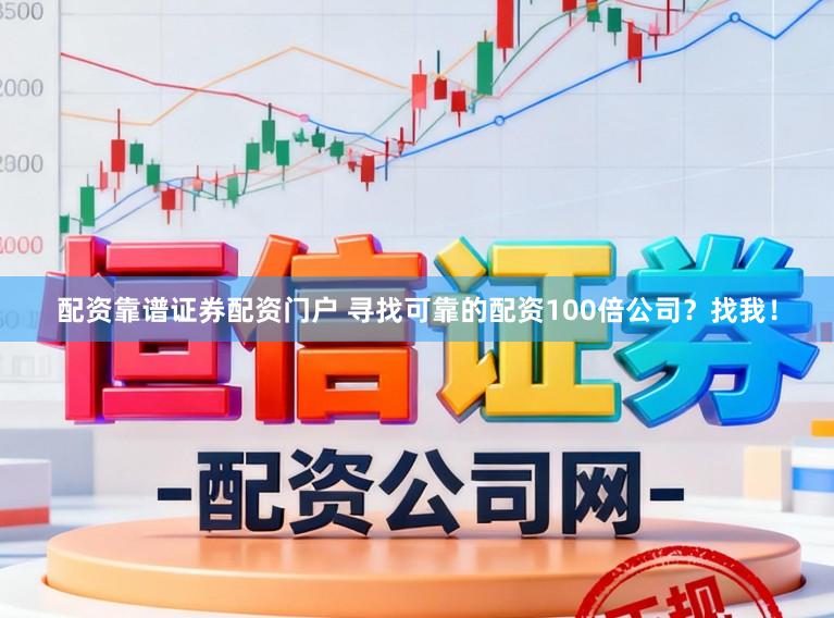 配资靠谱证券配资门户 寻找可靠的配资100倍公司？找我！