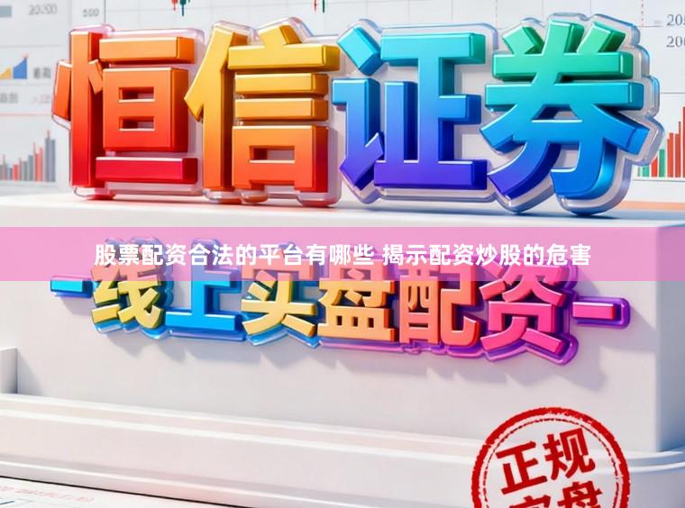股票配资合法的平台有哪些 揭示配资炒股的危害