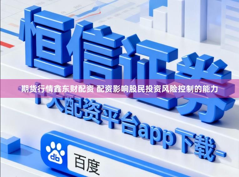 期货行情鑫东财配资 配资影响股民投资风险控制的能力