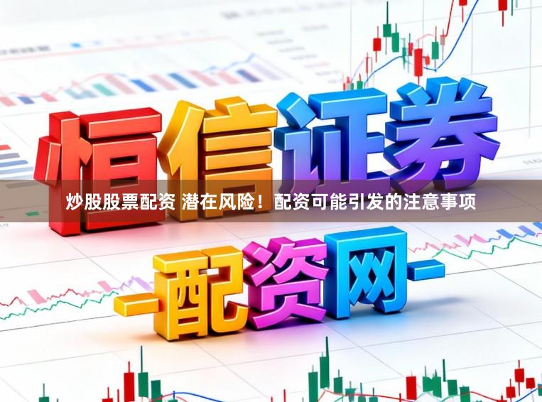 炒股股票配资 潜在风险！配资可能引发的注意事项