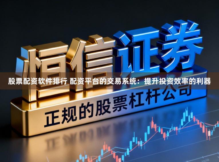 股票配资软件排行 配资平台的交易系统：提升投资效率的利器