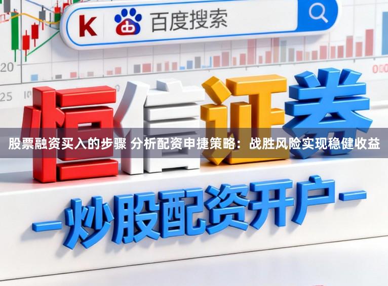 股票融资买入的步骤 分析配资申捷策略：战胜风险实现稳健收益