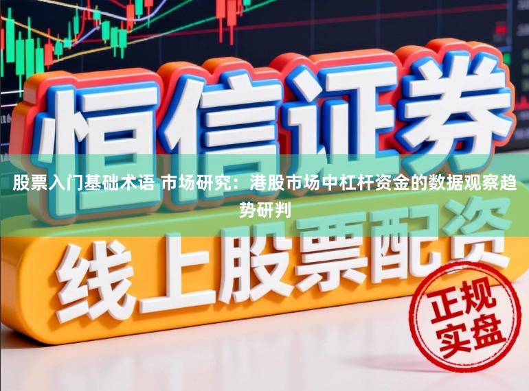 股票入门基础术语 市场研究：港股市场中杠杆资金的数据观察趋势研判