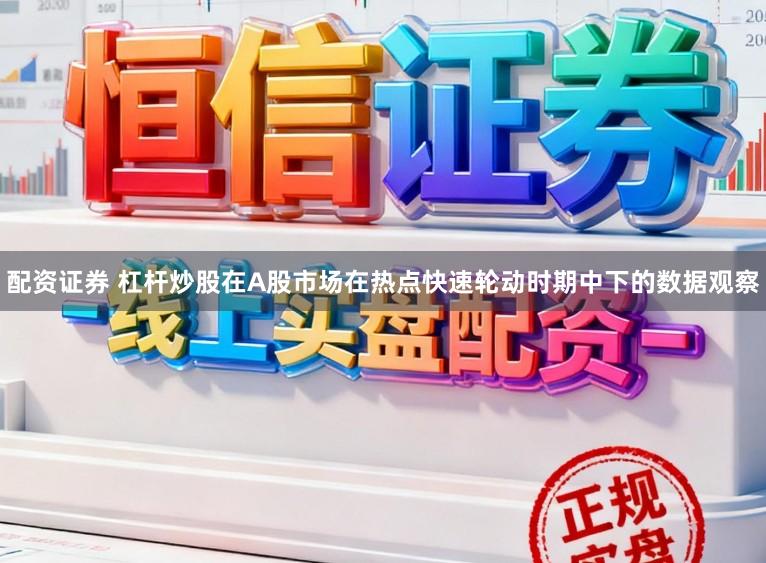 配资证券 杠杆炒股在A股市场在热点快速轮动时期中下的数据观察