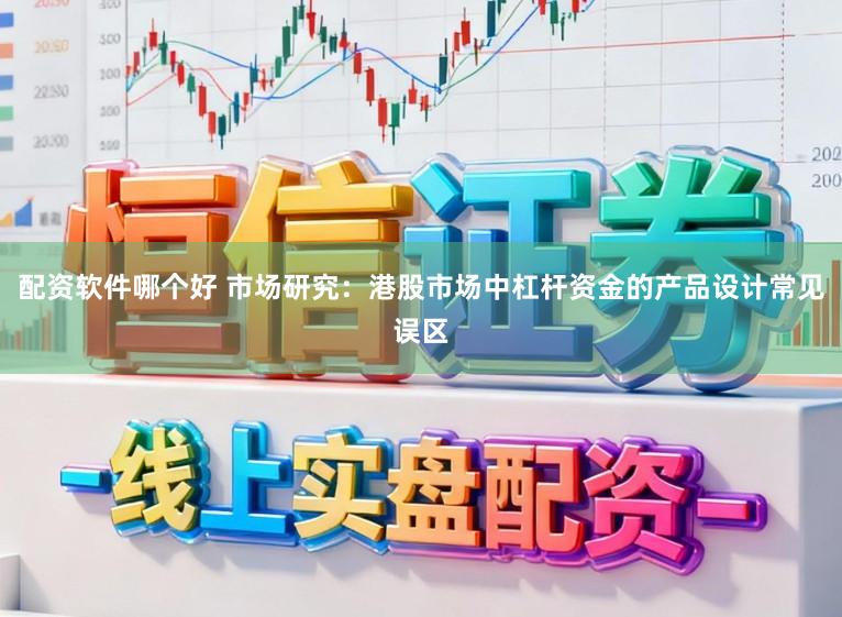 配资软件哪个好 市场研究：港股市场中杠杆资金的产品设计常见误区