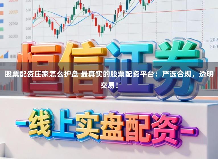 股票配资庄家怎么护盘 最真实的股票配资平台：严选合规，透明交易！