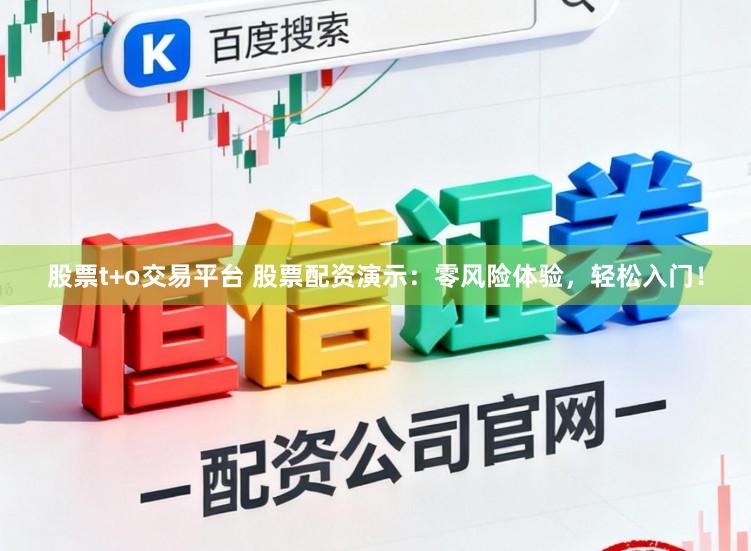 股票t+o交易平台 股票配资演示：零风险体验，轻松入门！