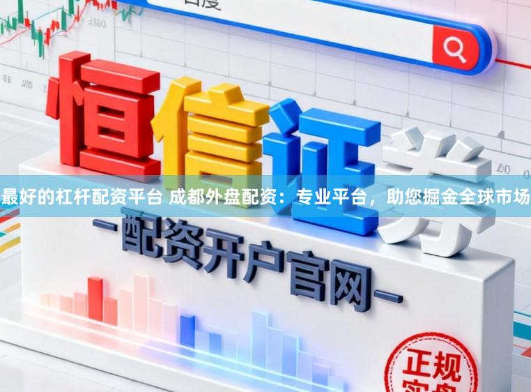 最好的杠杆配资平台 成都外盘配资：专业平台，助您掘金全球市场