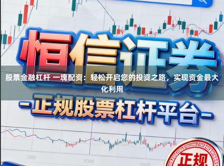 股票金融杠杆 一塊配资：轻松开启您的投资之路，实现资金最大化利用