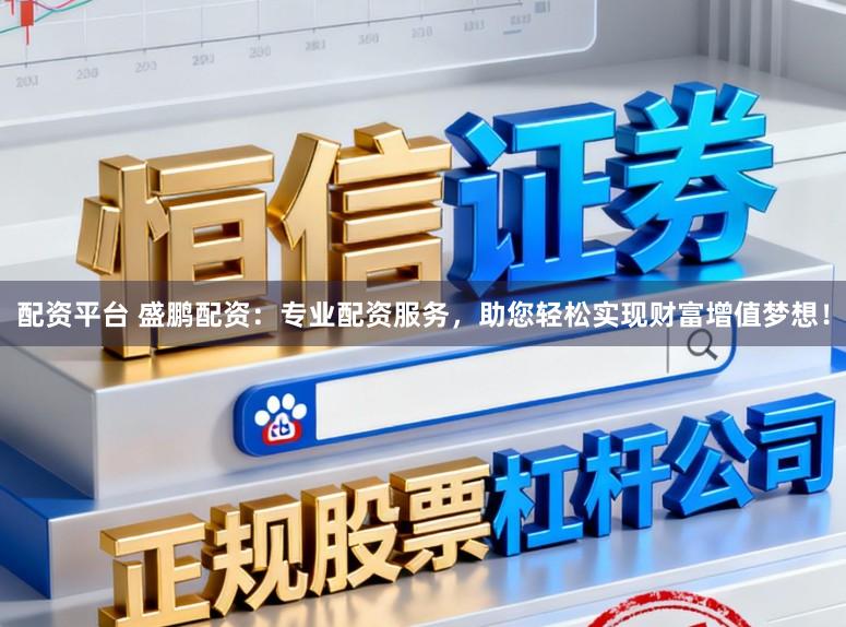 配资平台 盛鹏配资：专业配资服务，助您轻松实现财富增值梦想！