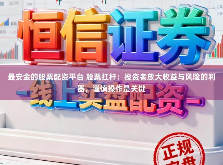 最安金的股票配资平台 股票扛杆：投资者放大收益与风险的利器，谨慎操作是关键