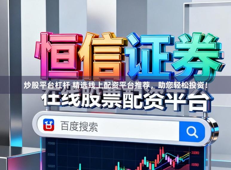 炒股平台杠杆 精选线上配资平台推荐，助您轻松投资！