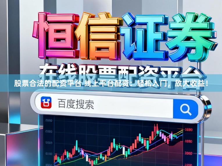 股票合法的配资平台 线上平台配资：轻松入门，放大收益！